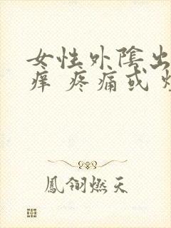 女性外阴出现瘙痒 疼痛或 烧灼感怎么办