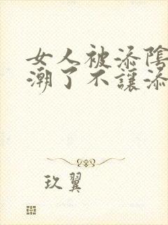 女人被添阴蒂高潮了不让添