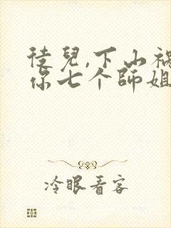 徒儿,下山祸害你七个师姐去吧更新