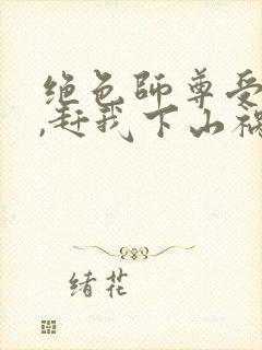 绝色师尊受不了,赶我下山祸害师姐 第71章