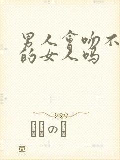 男人会吻不喜欢的女人吗