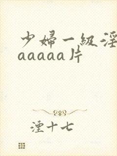 少妇一级淫片aaaaaa片