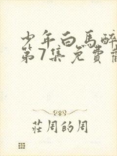 少年白马醉春风第7集免费观看