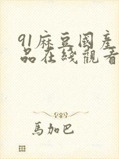 91麻豆国产极品在线观看