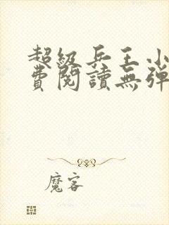 超级兵王小说免费阅读无弹窗