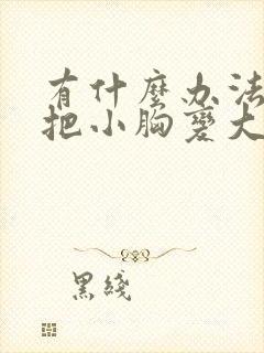 有什么办法可以把小胸变大胸