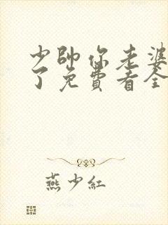 少帅你老婆又跑了免费看全文