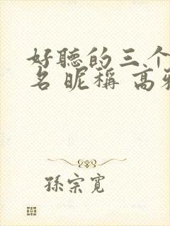 好听的三个字网名 昵称 高雅