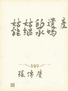 姑姑的遗产侄子能继承吗