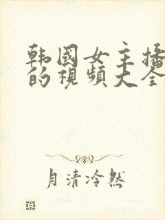 韩国女主播跳舞的视频大全