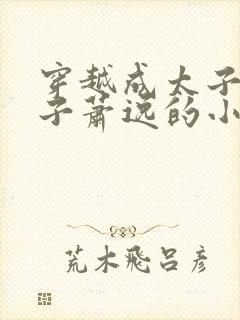 穿越成太子废太子萧逸的小说