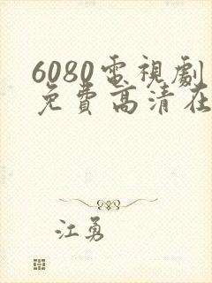 6080电视剧免费高清在线观看