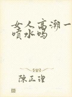 女人高潮一定会喷水吗