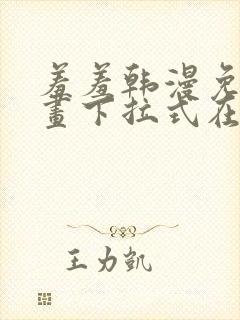 羞羞韩漫免费漫画下拉式在线完整