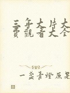 三年大片大全免费观看大全动漫版有