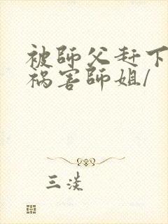 被师父赶下山去祸害师姐/