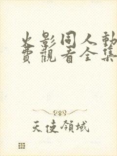 火影同人动漫免费观看全集高清下载