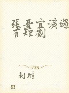 张晋宜演过的所有短剧