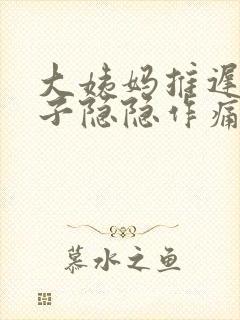 大姨妈推迟,肚子隐隐作痛