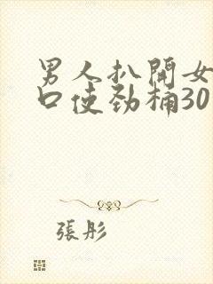 男人扒开女人尿口使劲桶30分钟