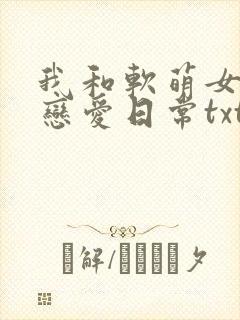 我和软萌女友的恋爱日常txt免费下载