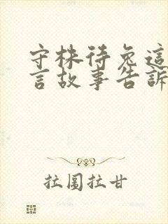 守株待兔这则寓言故事告诉我们的道理是