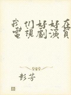 我们好好在一起电视剧演员表封面