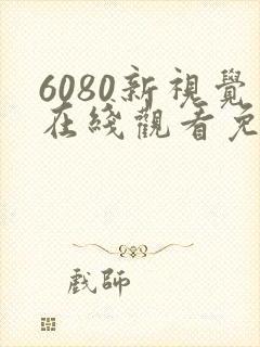 6080新视觉在线观看免费高清电视剧