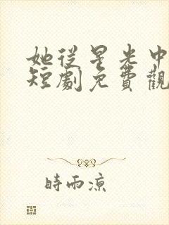 她从星光中走来短剧免费观看