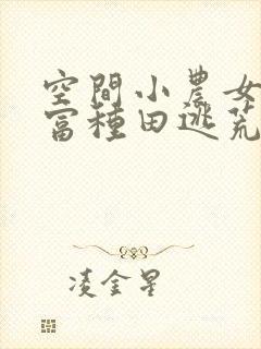 空间小农女:致富种田逃荒忙无删减全本阅读
