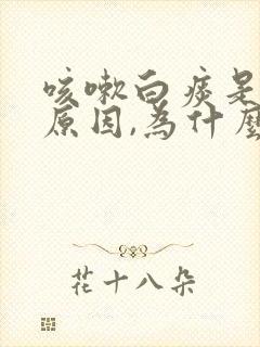 咳嗽白痰是什么原因,为什么一直不见好