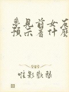 梦见前女友复合预示着什么