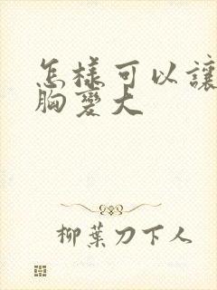 怎样可以让女人胸变大封面