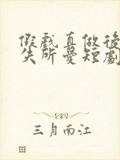 假戏真做后他永失所爱短剧全集