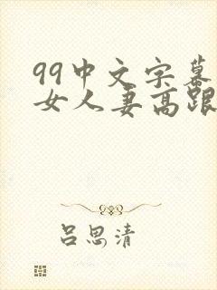 99中文字幕熟女人妻高跟丝袜封面