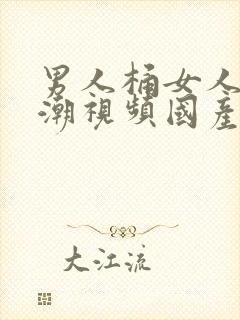 男人桶女人到高潮视频国产精品