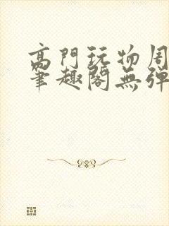 高门玩物周漫漫笔趣阁无弹窗