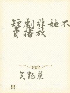 短剧非她不可免费播放