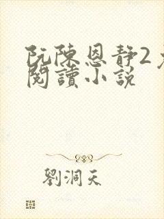 阮陈恩静2免费阅读小说