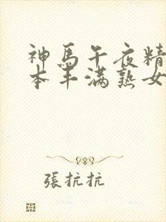 神马午夜精品日本丰满熟女