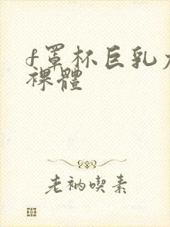 f罩杯巨乳尤物裸体封面