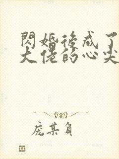 闪婚后成了满级大佬的心尖宠