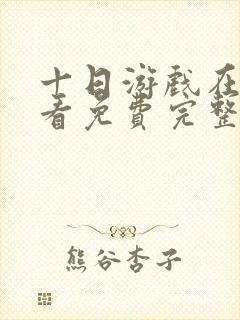 十日游戏在线观看免费完整版