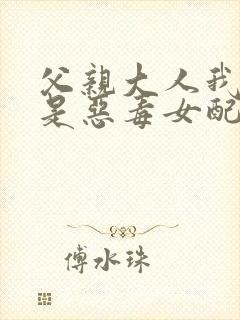 父亲大人我才不是恶毒女配漫画在线观看