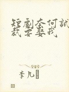 短剧奈何试婚总裁要娶我