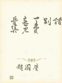 爱来了别错过全集免费