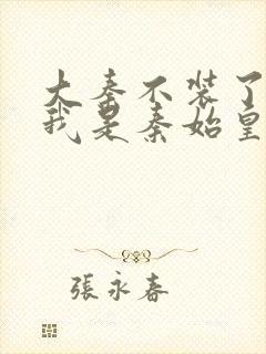 大秦不装了你爹我是秦始皇免费下载