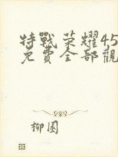 特战荣耀45集免费全部观看