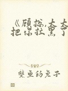 《顾总,太太又把你拉黑了》短剧