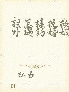 该怎样挽救老公外遇的婚姻